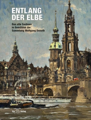 Marx, Harald / Pawluschkow, Andrej et al. Entlang der Elbe - Das alte Sachsen in Gemälden der Sammlung Wolfgang Donath. Sax Verlag, 2024.