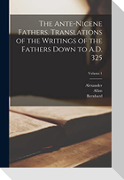 The Ante-Nicene Fathers. Translations of the Writings of the Fathers Down to A.D. 325; Volume 1