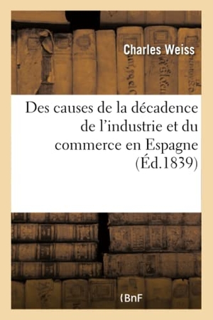 Weiss-C. Des causes de la décadence de l'industrie et du commerce en Espagne, depuis le règne. Hachette Livre, 2022.