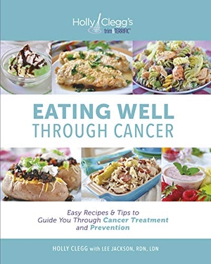 Clegg, Holly / Lee Jackson Rdn Ldn. Eating Well Through Cancer - Easy Recipes & Tips to Guide You Through Cancer Treatment and Prevention. Capen Publishing Company, 2016.