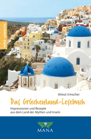 Irmscher, Almut. Das Griechenland-Lesebuch - Impressionen und Rezepte aus dem Land der Mythen und Inseln. Mana Verlag, 2019.