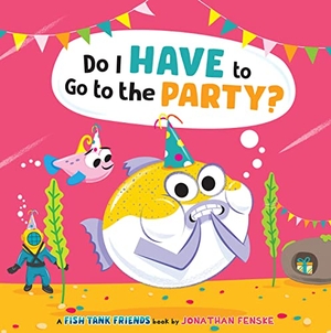 Fenske, Jonathan. Do I Have to Go to the Party? (Fish Tank Friends). Scholastic Inc., 2024.