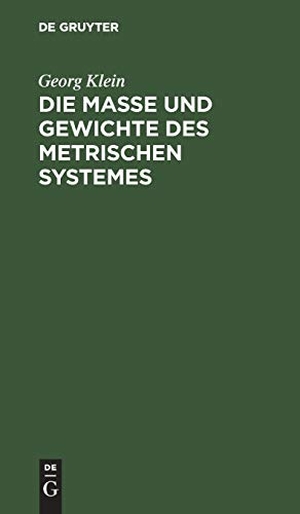 Klein, Georg. Die Maße und Gewichte des metrischen Systemes - Als Leitfaden beim Unterricht des metrischen Maßsystemes, sowie für den praktischen Gebrauch. De Gruyter Oldenbourg, 1872.