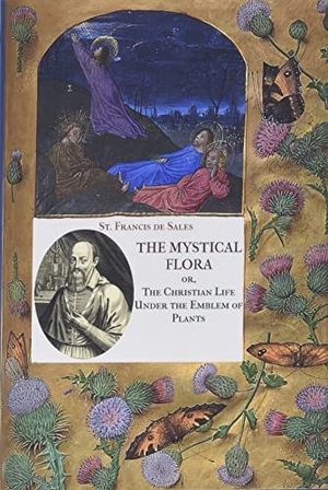 De Sales, St Francis. The Mystical Flora of St. Francis de Sales - The Christian Life under the Emblem of Plants. Mediatrix Press, 2021.