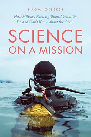 Oreskes, Naomi. Science on a Mission - How Military Funding Shaped What We Do and Don't Know about the Ocean. The University of Chicago Press, 2022.