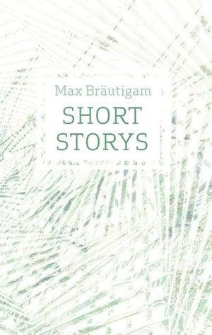 Bräutigam, Max. Short Storys. Books on Demand, 2015.