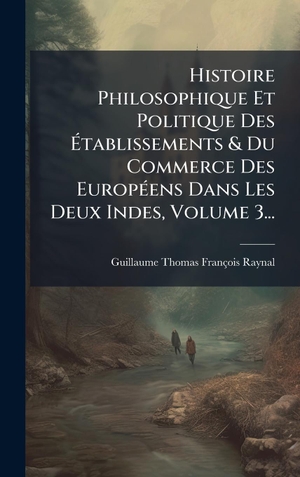 Histoire Philosophique Et Politique Des Ãtablissements & Du Commerce Des EuropÃ(c)ens Dans Les Deux Indes, Volume 3.... Tradd Street Press, 2025.