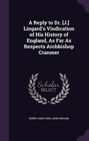 Todd, Henry John / John Lingard. A Reply to Dr. [J.] Lingard's Vindication of His History of England, As Far As Respects Archbishop Cranmer. Touchladybirdlucky Studios, 2016.