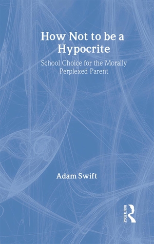 Swift, Adam. How Not to Be a Hypocrite - School Choice for the Morally Perplexed Parent. Taylor & Francis, 2003.