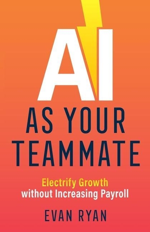 Ryan, Evan. AI as Your Teammate - Electrify Growth without Increasing Payroll. Teammate Press, 2021.
