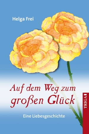 Frei, Helga. Auf dem Weg zum großen Glück. TRIGA - Der Verlag Gerlinde Heß, 2018.