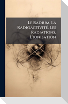 Le Radium, La RadioactivitÃ(c), Les Radiations, L'ionisation
