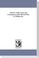 A Review of the Causes and Consequences of the Mexican War. by William Jay.