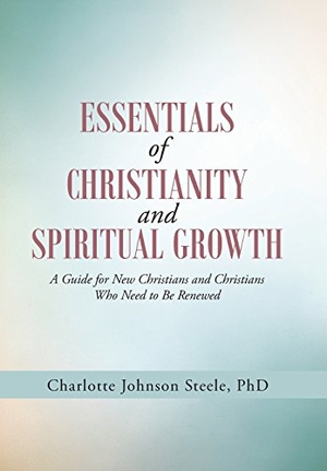 Steele. Essentials of Christianity and Spiritual Growth - A Guide for New Christians and Christians Who Need to Be Renewed. Xlibris AU, 2014.