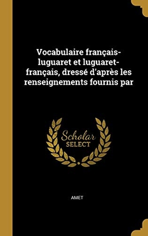 Amet. Vocabulaire français-luguaret et luguaret-français, dressé d'après les renseignements fournis par. Creative Media Partners, LLC, 2019.