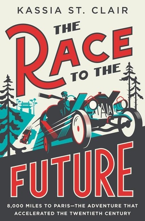 St Clair, Kassia. The Race to the Future - 8,000 Miles to Paris - The Adventure That Accelerated the Twentieth Century. Liveright Publishing Corporation, 2024.