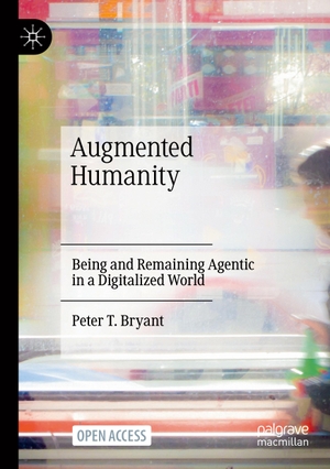 Bryant, Peter T.. Augmented Humanity - Being and Remaining Agentic in a Digitalized World. Springer International Publishing, 2021.