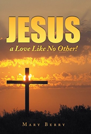 Berry, Mary. Jesus, a Love Like No Other!. Author Solutions Inc, 2014.