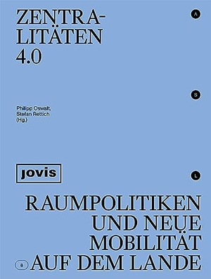 Oswalt, Philipp / Stefan Rettich (Hrsg.). Zentralitäten 4.0 - Raumpolitiken und neue Mobilität auf dem Lande. Jovis Verlag GmbH, 2023.