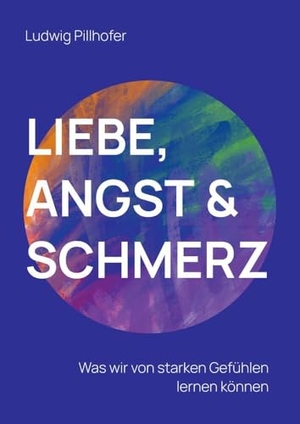 Pillhofer, Ludwig. Liebe, Angst & Schmerz - Was wir von starken Gefühlen lernen können.. tredition, 2023.