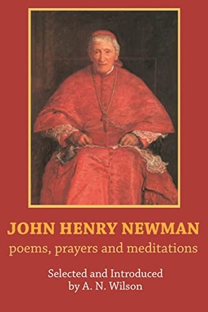 Wilson, A. N.. John Henry Newman - Poems, Prayers and Meditations. SPCK, 2007.