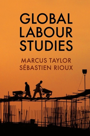 Taylor, Marcus / Sébastien Rioux. Global Labour Studies. Polity Press, 2017.
