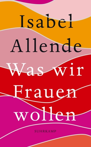 Allende, Isabel. Was wir Frauen wollen - Von der Autorin des Weltbestsellers 'Das Geisterhaus' | Das perfekte Geschenk zum Muttertag. Suhrkamp Verlag AG, 2022.