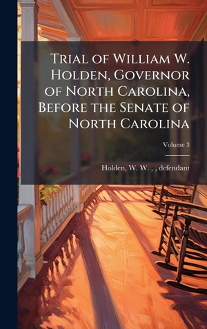 Trial of William W. Holden, Governor of North Carolina, Before the Senate of North Carolina. Tradd Street Press, 2025.