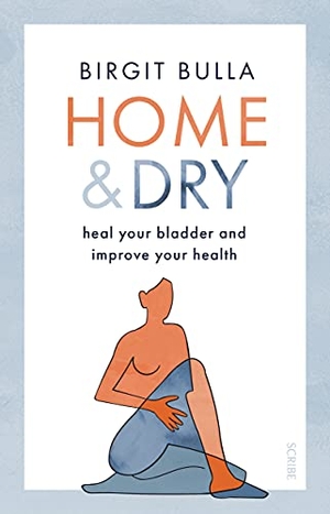 Bulla, Birgit. Home and Dry - Heal Your Bladder, Treat Utis and Incontinence, and Improve Your Health. Scribe Publications Pty Ltd, 2022.