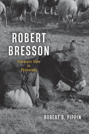 Pippin, Robert B. Robert Bresson - Cinematic Style as Philosophy. University of Chicago Press, 2026.
