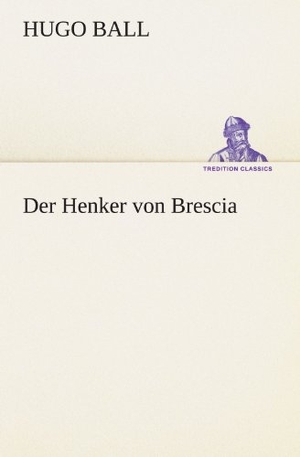Ball, Hugo. Der Henker von Brescia. TREDITION CLASSICS, 2012.