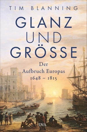 Blanning, Tim. Glanz und Größe - Der Aufbruch Europas 1648 - 1815 - Mit 30 zum Teil farbigen Abbildungen. DVA Dt.Verlags-Anstalt, 2022.