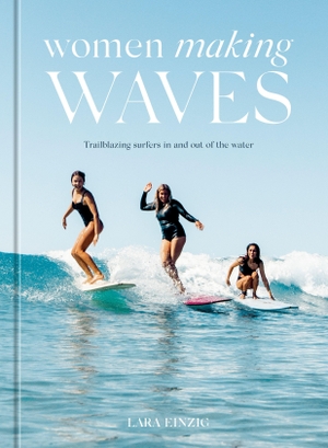 Einzig, Lara. Women Making Waves - Trailblazing Surfers In and Out of the Water. Random House LLC US, 2022.