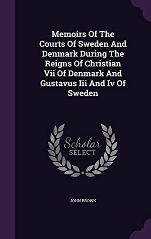 Brown, John. Memoirs Of The Courts Of Sweden And Denmark During The Reigns Of Christian Vii Of Denmark And Gustavus Iii And Iv Of Sweden. Touchladybirdlucky Studios, 2015.