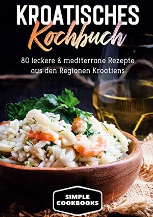 Cookbooks, Simple. Kroatisches Kochbuch: 80 leckere & mediterrane Rezepte aus den Regionen Kroatiens. BoD - Books on Demand, 2021.