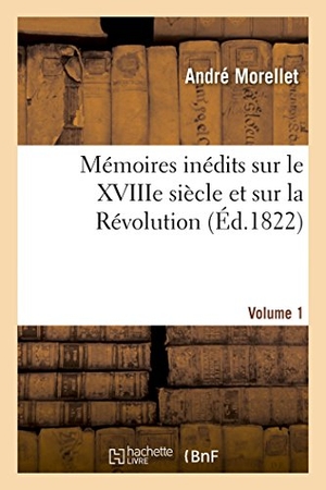 Morellet, André. Mémoires inédits sur le XVIIIe siècle et sur la Révolution. Volume 1. Hachette Livre, 2018.