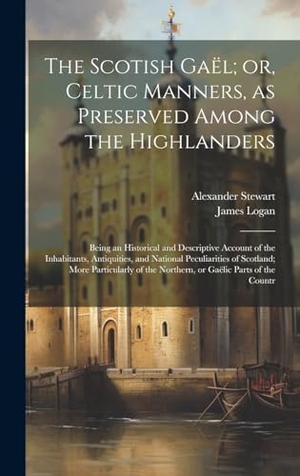 Logan, James / Alexander Stewart. The Scotish Gaël; or, Celtic Manners, as Preserved Among the Highlanders - Being an Historical and Descriptive Account of the Inhabitants, Antiquities, and National Peculiarities of Scotland; More Particularly of the Northern, or Gaëlic Parts of the Countr. Tradd Street Press, 2023.