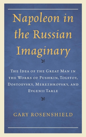 Rosenshield, Gary. Napoleon in the Russian Imaginary - The Idea of the Great Man in the Works of Pushkin, Tolstoy, Dostoevsky, Merezhkovsky, and Evgenii Tarle. Lexington Books, 2023.