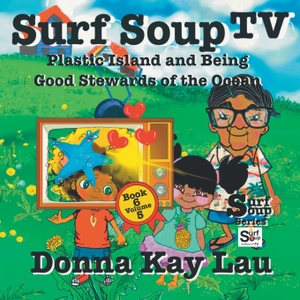 Lau, Donna Kay. Surf Soup TV - Plastic Island and Being a Good Steward of the Ocean Book 6 Volume 5. Art Is On!, 2023.