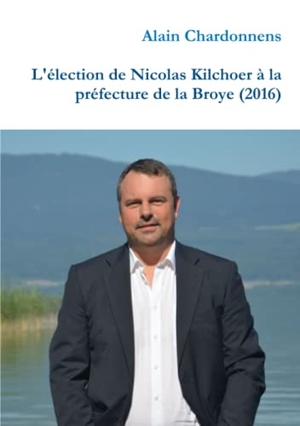 Chardonnens, Alain. L'élection de Nicolas Kilchoer à la préfecture de la Broye (2016). Lulu.com, 2017.