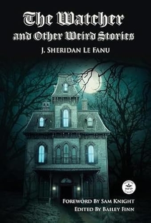 Le Fanu, Joseph Sheridan. The Watcher and Other Weird Stories with Original Foreword by Sam Knight (Annotated) - With Twenty-One Illustrations by Brinsley Sheridan Le Fanu. Wordfire Press, 2024.