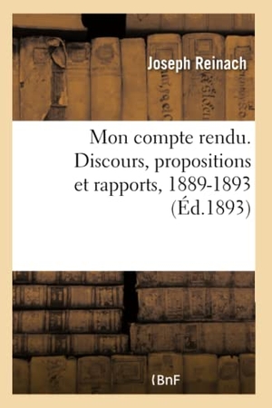 Reinach, Joseph. Mon compte rendu. Discours, propositions et rapports, 1889-1893. Hachette Livre, 2022.