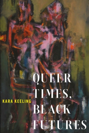 Keeling, Kara. Queer Times, Black Futures. NYU Press - IPS, 2019.