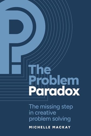 Mackay, Michelle. The Problem Paradox - The Missing Step in Creative Problem Solving. Amazon Digital Services LLC - Kdp, 2026.