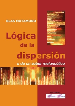 Matamoro, Blas. Lógica de la dispersión o de un saber melancólico. Mirada Malva A.C., 2006.
