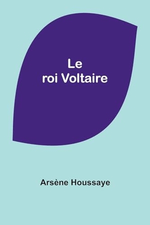 Houssaye, Arsène. Le roi Voltaire. Alpha Edition, 2024.