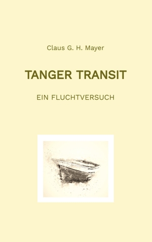 Mayer, Claus G. H.. Tanger Transit - Ein Fluchtversuch. Claus G. H. Mayer, 2023.