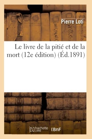 Loti, Pierre. Le livre de la pitié et de la mort (12e édition) (Éd.1891). Hachette Livre, 2022.