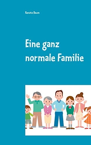Baum, Renate. Eine ganz normale Familie. Books on Demand, 2017.