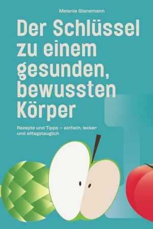 Melanie, Glanemann. Der Schlüssel zu einem gesunden, bewussten Körper - Rezepte und Tipps - einfach, lecker und alltagstauglich. ELMAR Verlag, 2025.